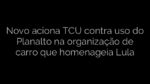 ​Novo aciona TCU contra uso do Planalto na organização de carro que homenageia Lula 